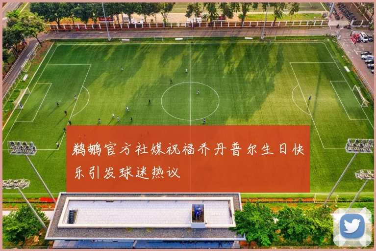 鹈鹕官方社媒祝福乔丹普尔生日快乐引发球迷热议