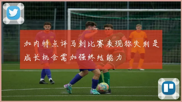 加内特点评马刺比赛表现称失利是成长机会需加强终结能力