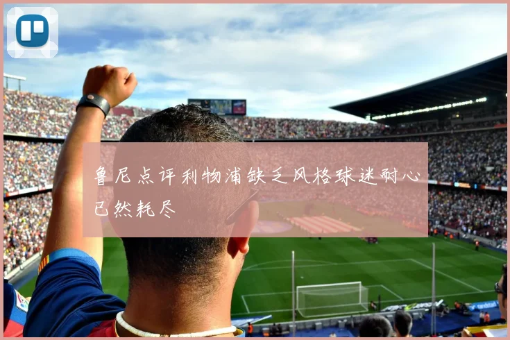 鲁尼点评利物浦缺乏风格球迷耐心已然耗尽