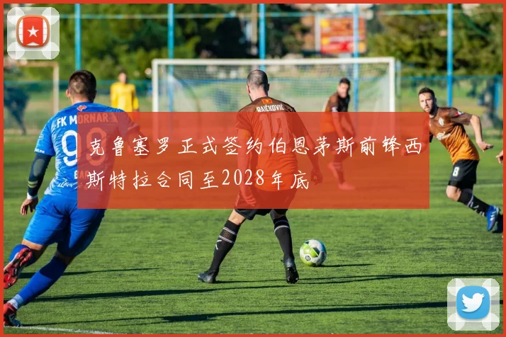克鲁塞罗正式签约伯恩茅斯前锋西斯特拉合同至2028年底