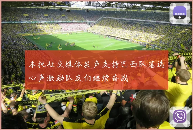本托社交媒体发声支持巴西队落选心声激励队友们继续奋战