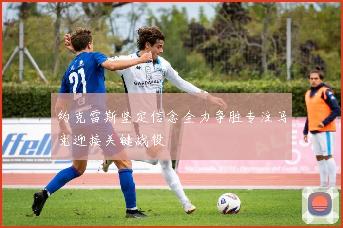 约克雷斯坚定信念全力争胜专注马竞迎接关键战役