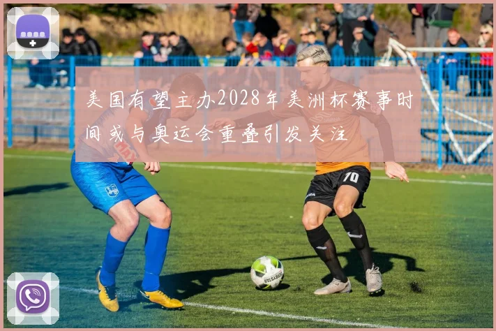 美国有望主办2028年美洲杯赛事时间或与奥运会重叠引发关注