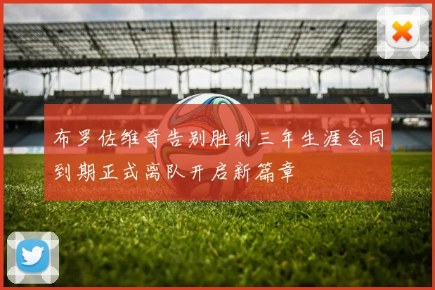 布罗佐维奇告别胜利三年生涯合同到期正式离队开启新篇章